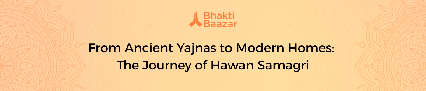 From Ancient Yajnas to Modern Homes: The Journey of Hawan Samagri