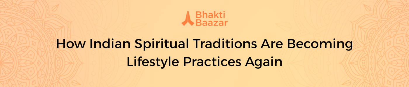 How Indian Spiritual Traditions Are Becoming Lifestyle Practices Again